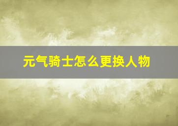 元气骑士怎么更换人物