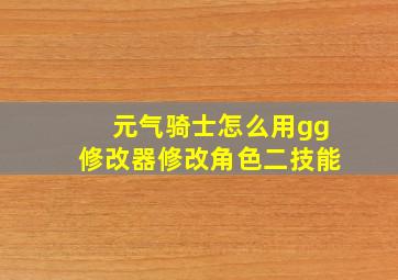 元气骑士怎么用gg修改器修改角色二技能