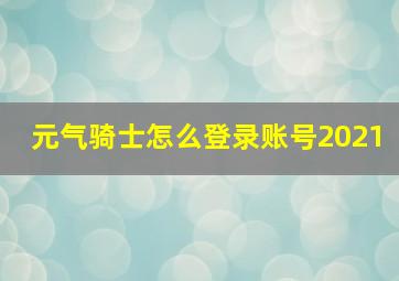 元气骑士怎么登录账号2021