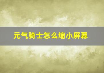 元气骑士怎么缩小屏幕