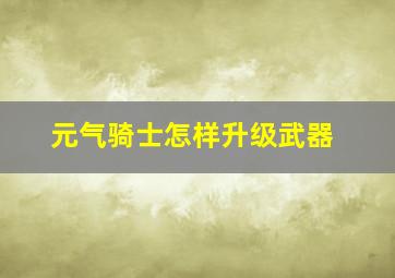 元气骑士怎样升级武器