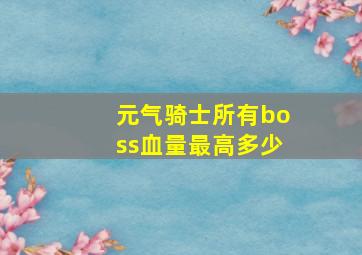 元气骑士所有boss血量最高多少