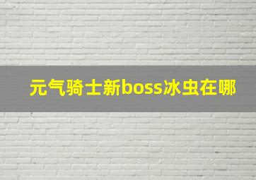 元气骑士新boss冰虫在哪