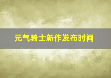 元气骑士新作发布时间