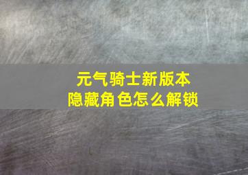 元气骑士新版本隐藏角色怎么解锁