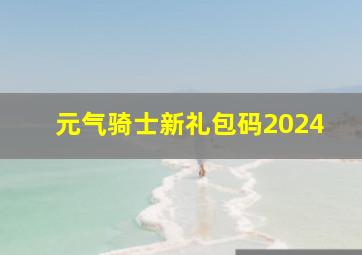 元气骑士新礼包码2024