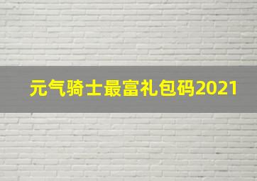 元气骑士最富礼包码2021