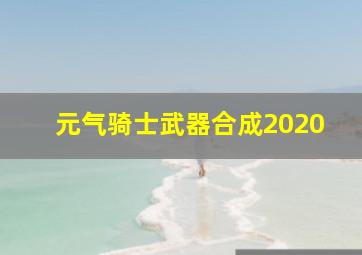 元气骑士武器合成2020