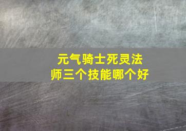 元气骑士死灵法师三个技能哪个好