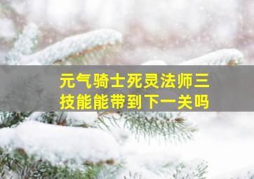 元气骑士死灵法师三技能能带到下一关吗