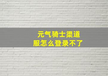 元气骑士渠道服怎么登录不了