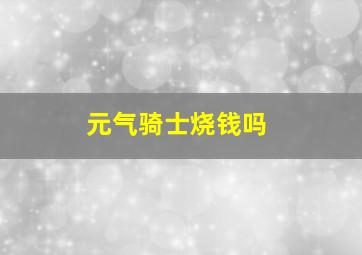 元气骑士烧钱吗