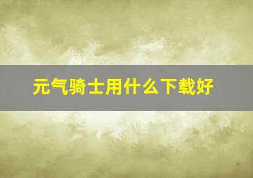 元气骑士用什么下载好