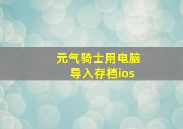 元气骑士用电脑导入存档ios