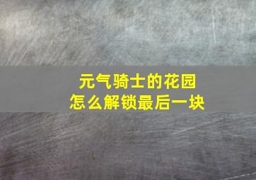 元气骑士的花园怎么解锁最后一块