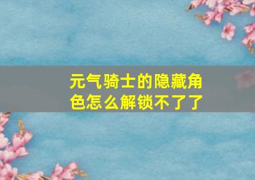 元气骑士的隐藏角色怎么解锁不了了