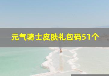 元气骑士皮肤礼包码51个