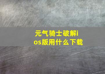 元气骑士破解ios版用什么下载