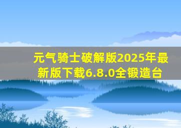 元气骑士破解版2025年最新版下载6.8.0全锻造台