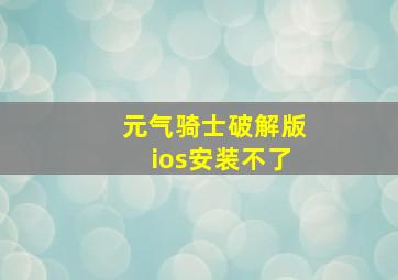 元气骑士破解版ios安装不了