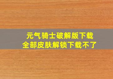 元气骑士破解版下载全部皮肤解锁下载不了