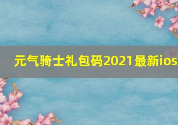 元气骑士礼包码2021最新ios