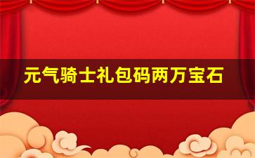 元气骑士礼包码两万宝石