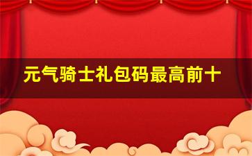 元气骑士礼包码最高前十