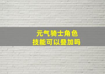 元气骑士角色技能可以叠加吗