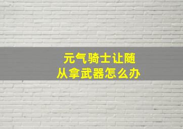 元气骑士让随从拿武器怎么办