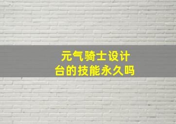 元气骑士设计台的技能永久吗