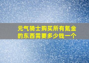 元气骑士购买所有氪金的东西需要多少钱一个