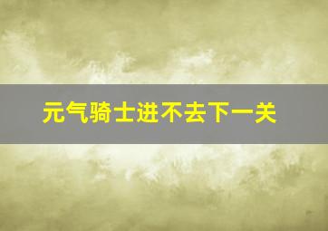 元气骑士进不去下一关