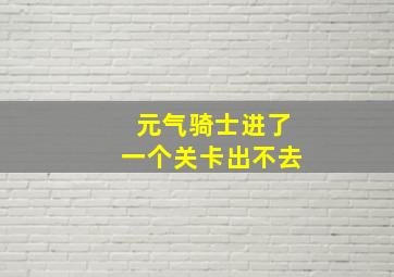 元气骑士进了一个关卡出不去