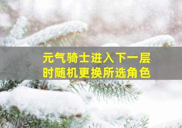 元气骑士进入下一层时随机更换所选角色