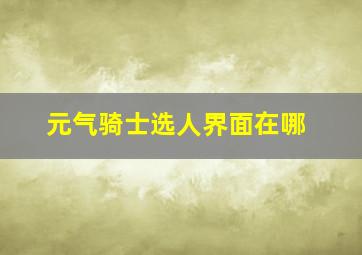 元气骑士选人界面在哪