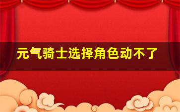 元气骑士选择角色动不了