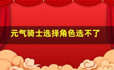 元气骑士选择角色选不了