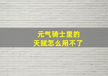 元气骑士里的天赋怎么用不了