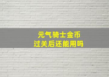 元气骑士金币过关后还能用吗