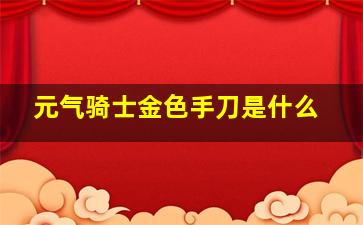 元气骑士金色手刀是什么