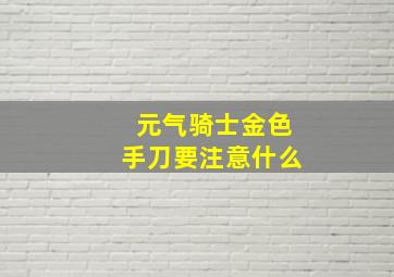 元气骑士金色手刀要注意什么