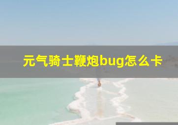 元气骑士鞭炮bug怎么卡