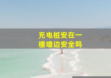 充电桩安在一楼墙边安全吗