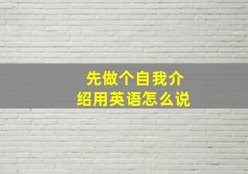 先做个自我介绍用英语怎么说