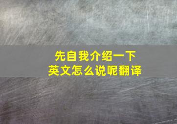 先自我介绍一下英文怎么说呢翻译