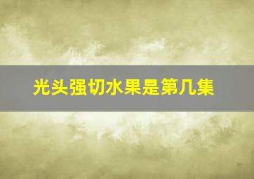 光头强切水果是第几集