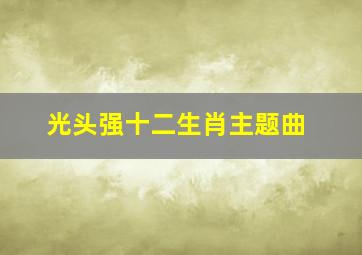 光头强十二生肖主题曲