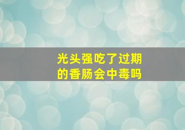 光头强吃了过期的香肠会中毒吗