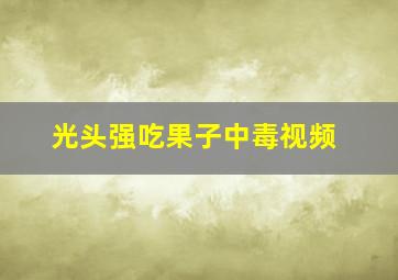 光头强吃果子中毒视频